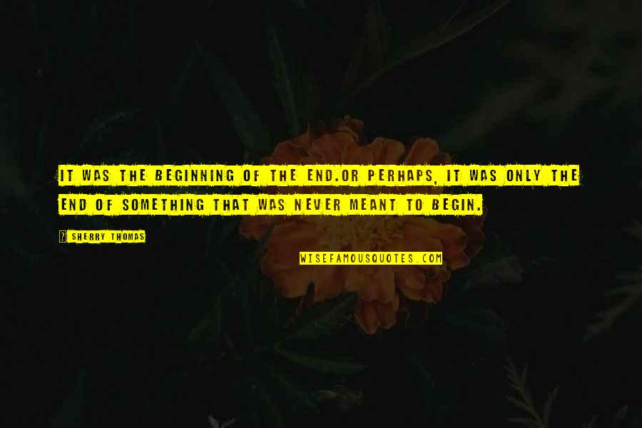Something Are Just Not Meant To Be Quotes By Sherry Thomas: It was the beginning of the end.Or perhaps, Something Are Just Not Meant To Be Quotes By Sherry Thomas: It was the beginning of the end.Or perhaps,