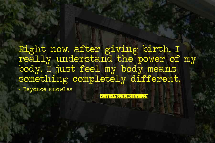 Something At Birth Quotes By Beyonce Knowles: Right now, after giving birth, I really understand