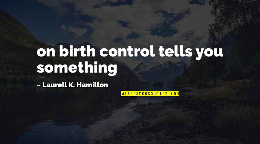 Something At Birth Quotes By Laurell K. Hamilton: on birth control tells you something