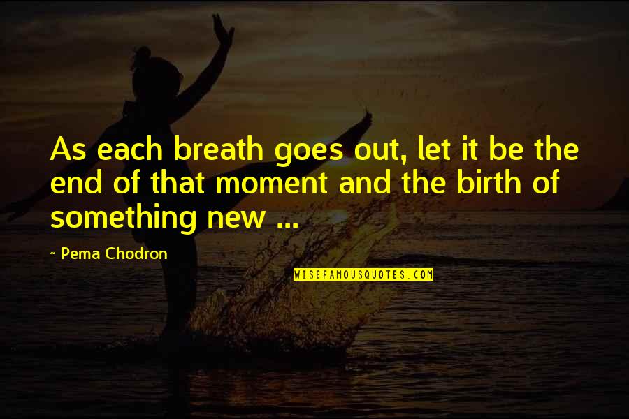 Something At Birth Quotes By Pema Chodron: As each breath goes out, let it be