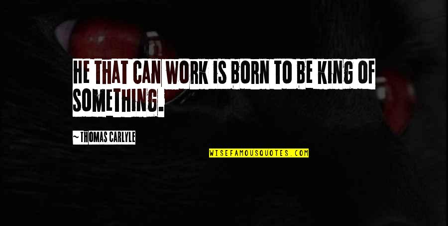 Something At Birth Quotes By Thomas Carlyle: He that can work is born to be