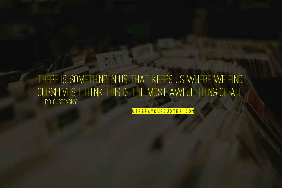 Something Awful Quotes By P.D. Ouspensky: There is something in us that keeps us Something Awful Quotes By P.D. Ouspensky: There is something in us that keeps us