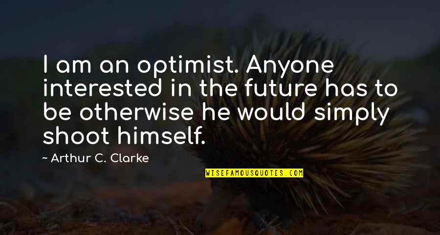 Something Bad Happens Before Something Good Quotes By Arthur C. Clarke: I am an optimist. Anyone interested in the Something Bad Happens Before Something Good Quotes By Arthur C. Clarke: I am an optimist. Anyone interested in the