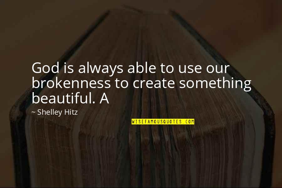 Something Beautiful For God Quotes By Shelley Hitz: God is always able to use our brokenness