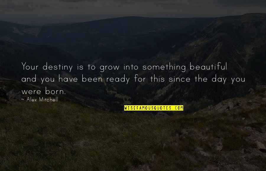 Something Beautiful Quotes By Alex Mitchell: Your destiny is to grow into something beautiful