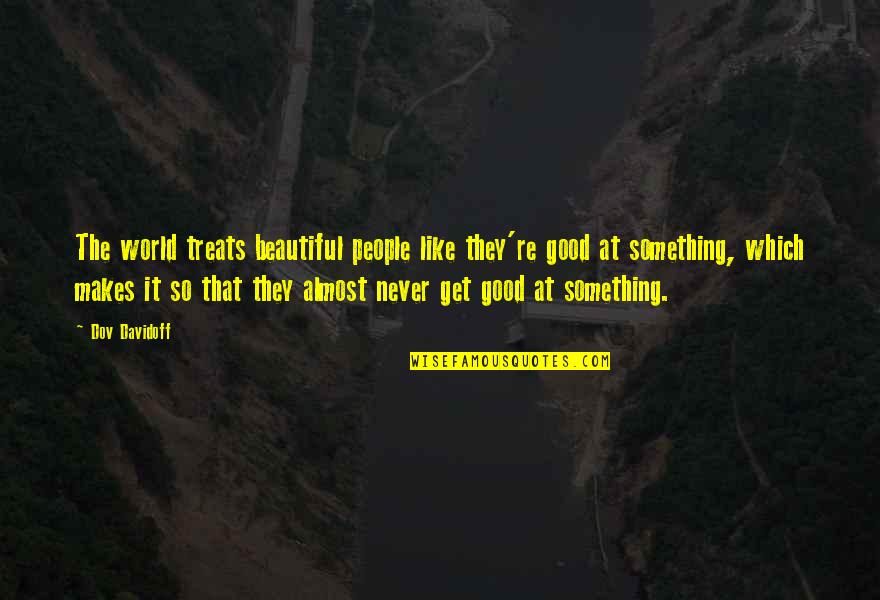 Something Beautiful Quotes By Dov Davidoff: The world treats beautiful people like they're good