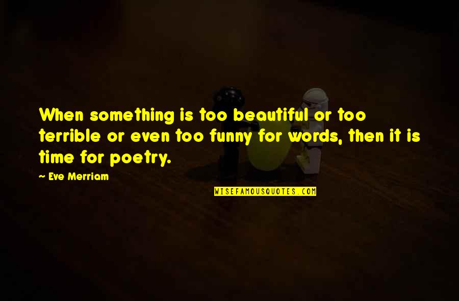 Something Beautiful Quotes By Eve Merriam: When something is too beautiful or too terrible