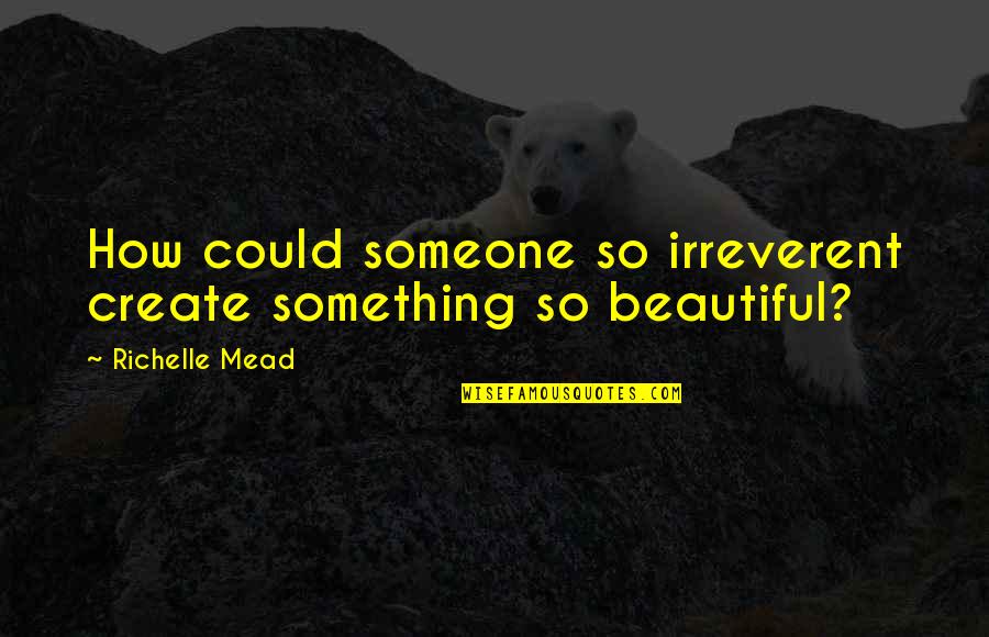 Something Beautiful Quotes By Richelle Mead: How could someone so irreverent create something so