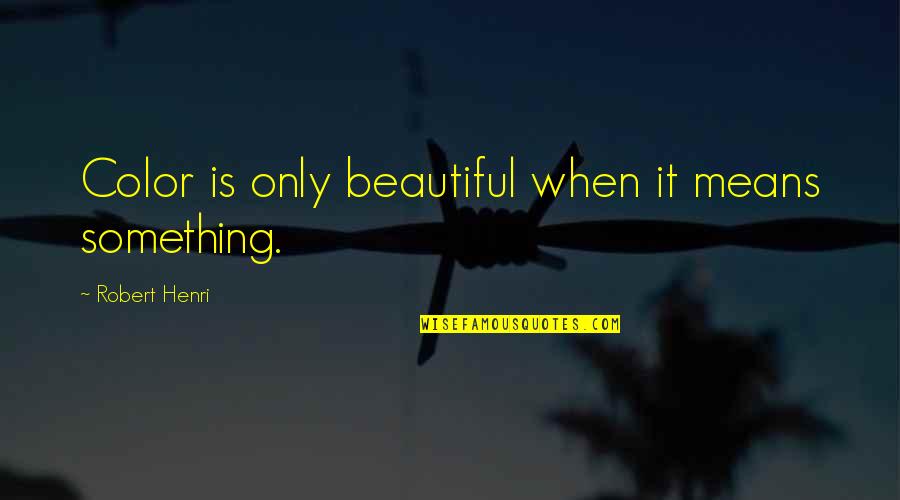 Something Beautiful Quotes By Robert Henri: Color is only beautiful when it means something.