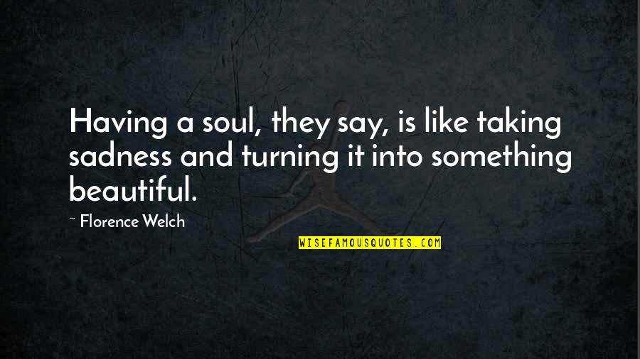 Something Beautiful To Say Quotes By Florence Welch: Having a soul, they say, is like taking
