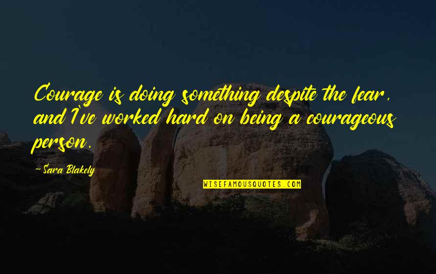 Something Being Hard Quotes By Sara Blakely: Courage is doing something despite the fear, and