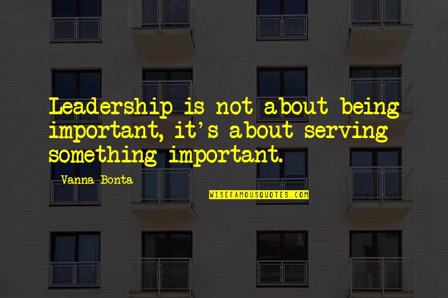 Something Being Over Quotes By Vanna Bonta: Leadership is not about being important, it's about