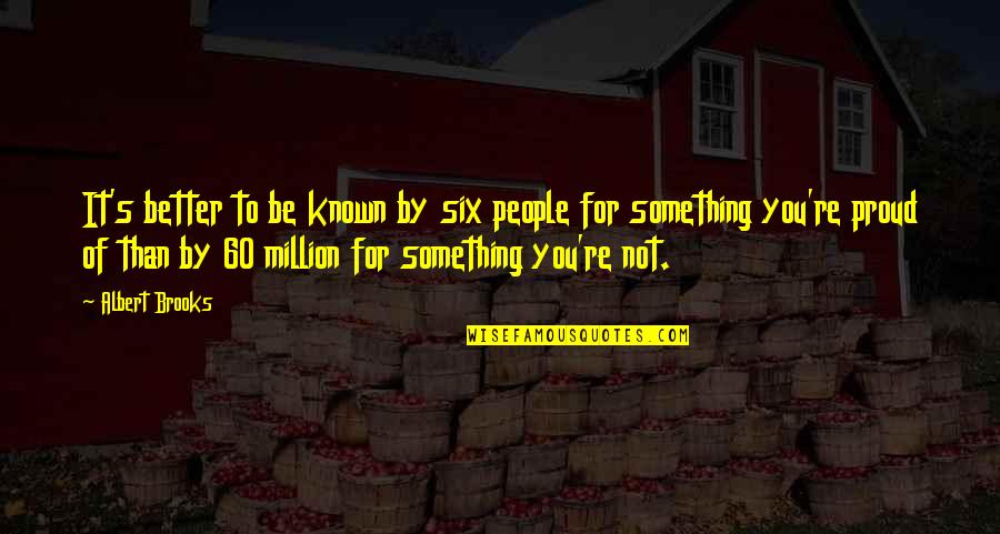 Something Better For You Quotes By Albert Brooks: It's better to be known by six people