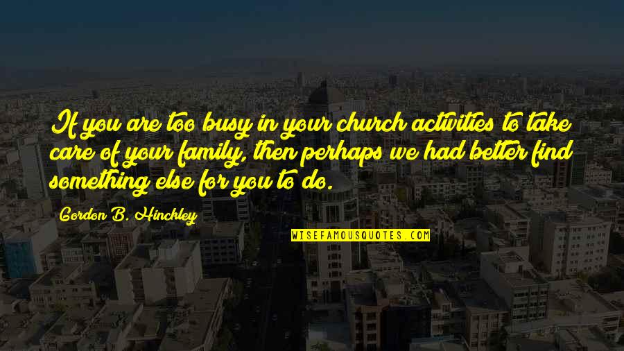 Something Better For You Quotes By Gordon B. Hinckley: If you are too busy in your church