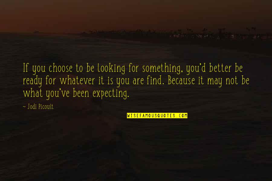 Something Better For You Quotes By Jodi Picoult: If you choose to be looking for something,