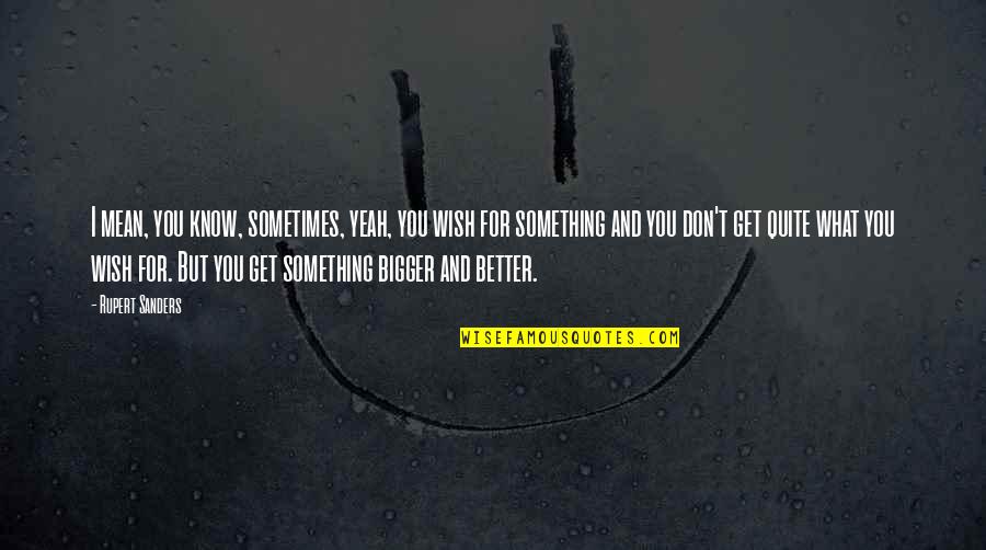 Something Better For You Quotes By Rupert Sanders: I mean, you know, sometimes, yeah, you wish