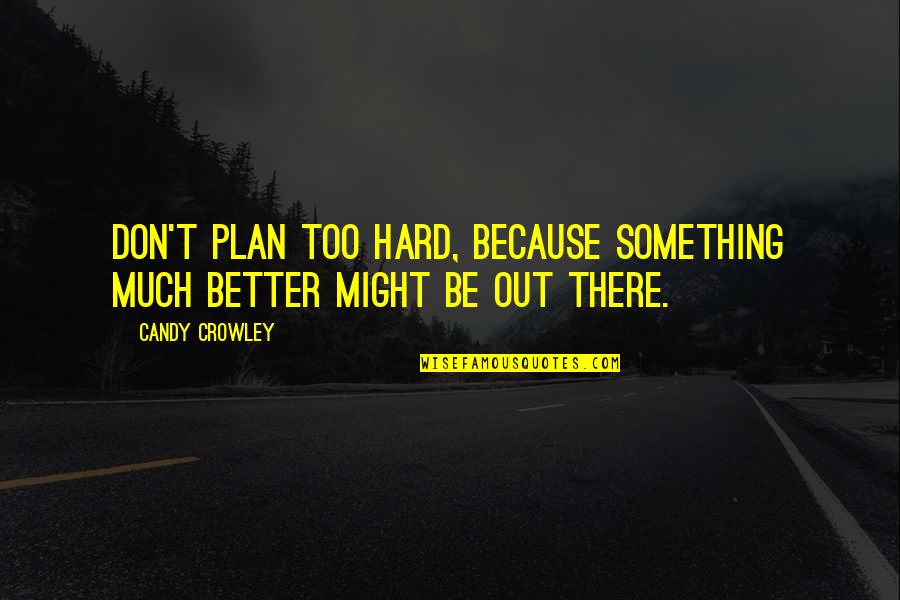 Something Better Out There Quotes By Candy Crowley: Don't plan too hard, because something much better