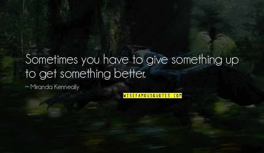 Something Better Out There Quotes By Miranda Kenneally: Sometimes you have to give something up to