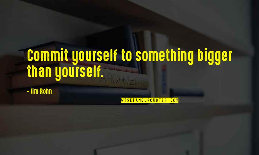 Something Bigger Than Yourself Quotes By Jim Rohn: Commit yourself to something bigger than yourself.