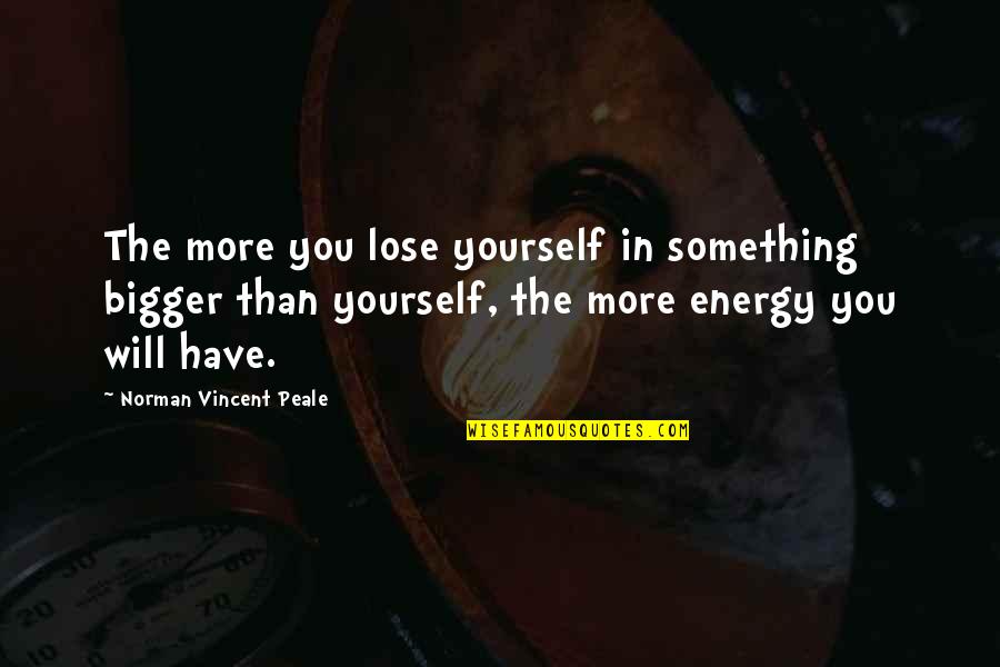 Something Bigger Than Yourself Quotes By Norman Vincent Peale: The more you lose yourself in something bigger