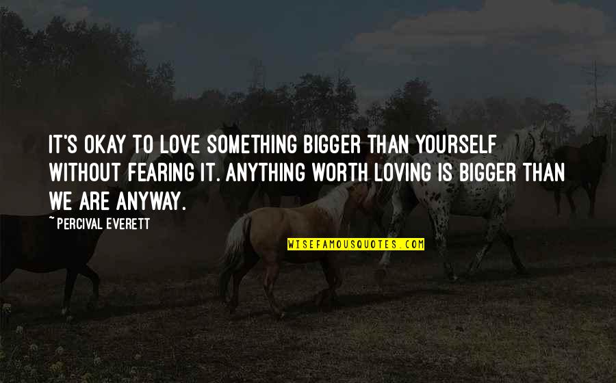Something Bigger Than Yourself Quotes By Percival Everett: It's okay to love something bigger than yourself