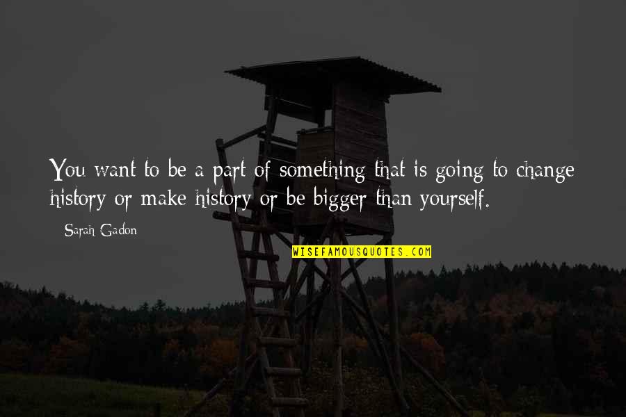 Something Bigger Than Yourself Quotes By Sarah Gadon: You want to be a part of something