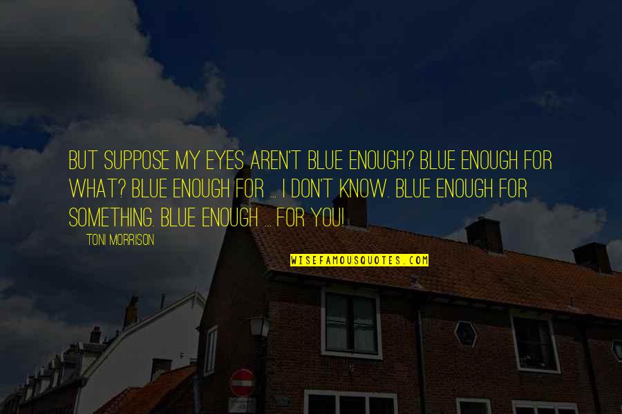 Something Blue Quotes By Toni Morrison: But suppose my eyes aren't blue enough? Blue