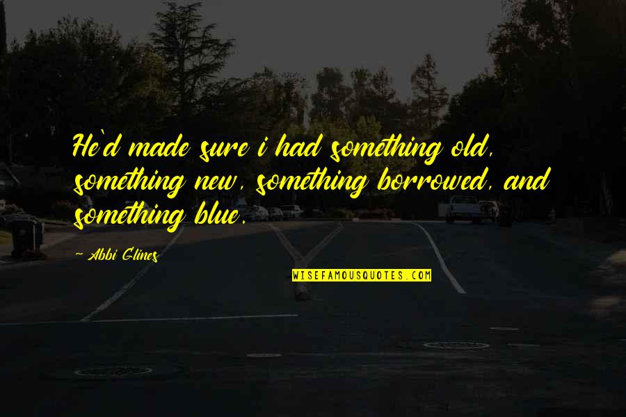 Something Borrowed Quotes By Abbi Glines: He'd made sure i had something old, something