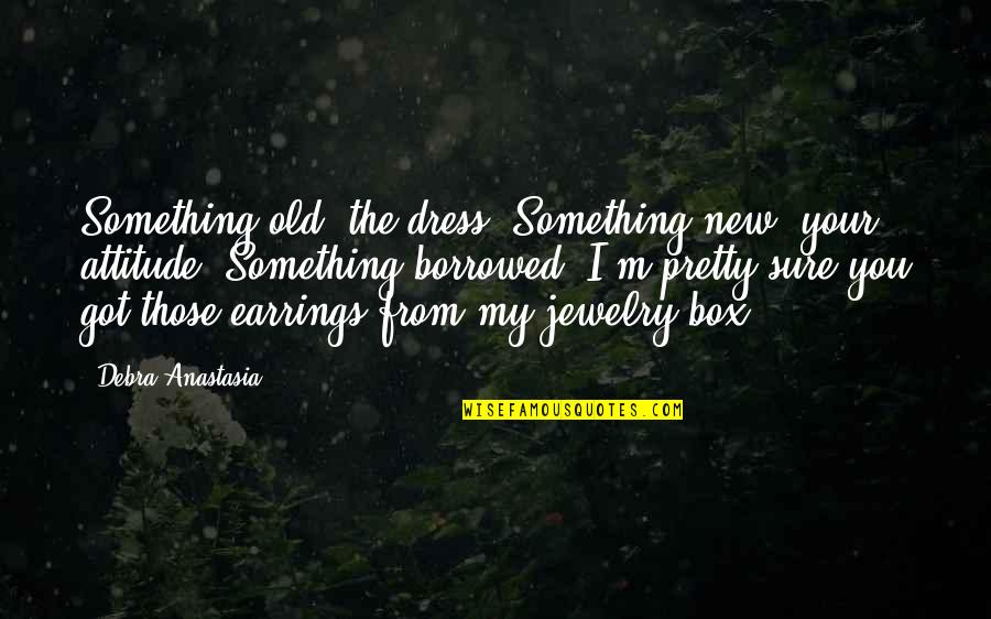 Something Borrowed Quotes By Debra Anastasia: Something old: the dress. Something new: your attitude.