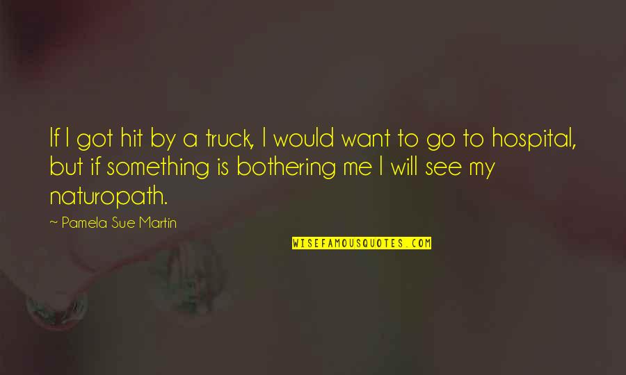 Something Bothering Me Quotes By Pamela Sue Martin: If I got hit by a truck, I