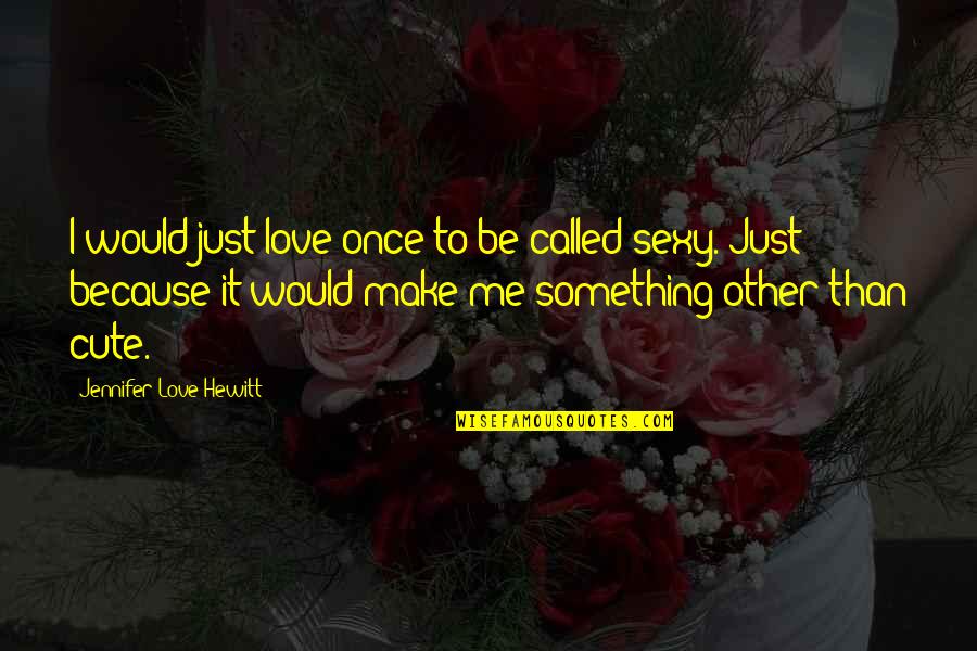 Something Called Love Quotes By Jennifer Love Hewitt: I would just love once to be called