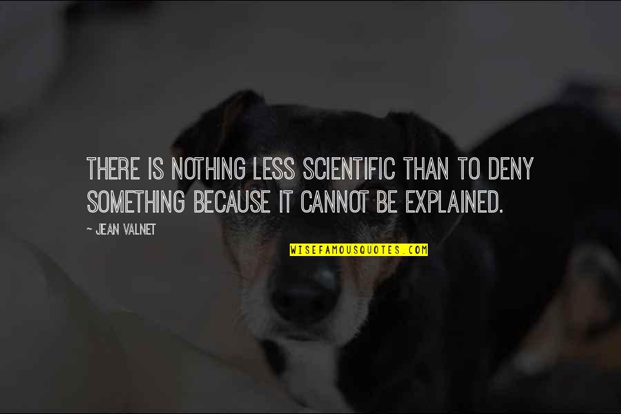 Something Cannot Be Explained Quotes By Jean Valnet: There is nothing less scientific than to deny Something Cannot Be Explained Quotes By Jean Valnet: There is nothing less scientific than to deny