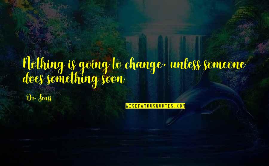 Something Change Quotes By Dr. Seuss: Nothing is going to change, unless someone does