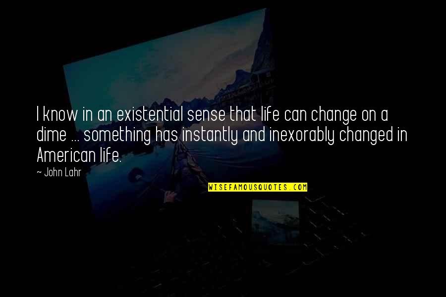 Something Change Quotes By John Lahr: I know in an existential sense that life