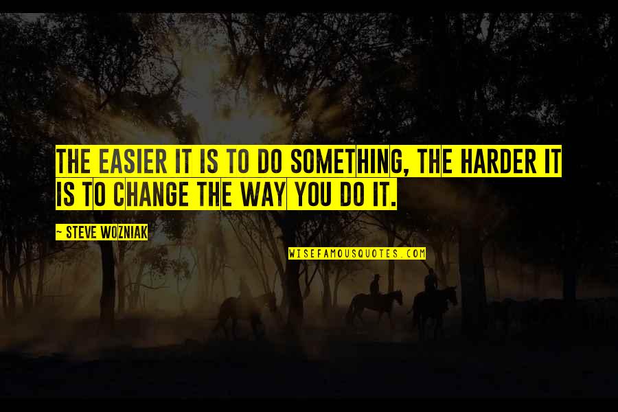 Something Change Quotes By Steve Wozniak: The easier it is to do something, the