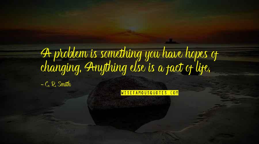 Something Changing Your Life Quotes By C. R. Smith: A problem is something you have hopes of