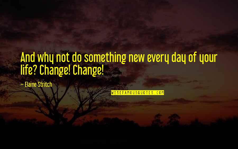Something Changing Your Life Quotes By Elaine Stritch: And why not do something new every day