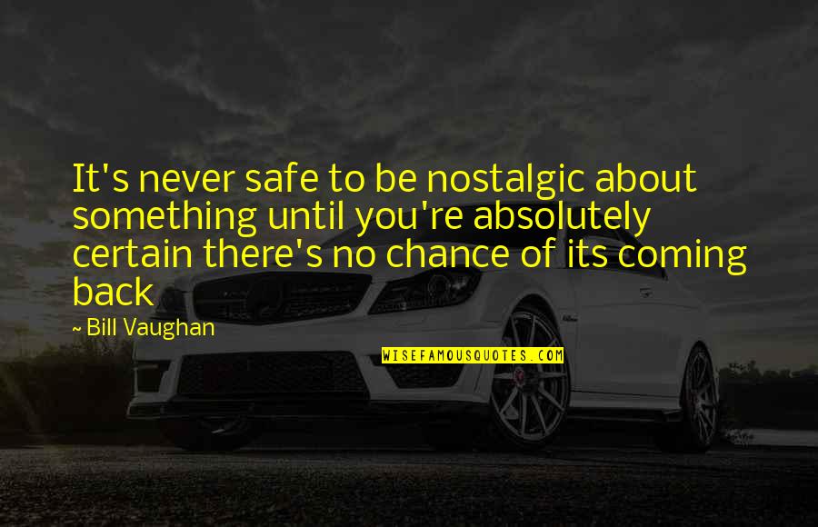 Something Coming Back Quotes By Bill Vaughan: It's never safe to be nostalgic about something