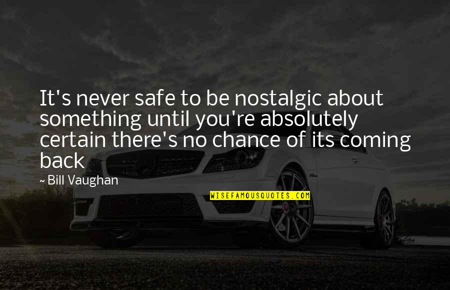 Something Coming Quotes By Bill Vaughan: It's never safe to be nostalgic about something