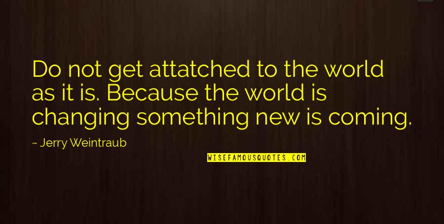 Something Coming Quotes By Jerry Weintraub: Do not get attatched to the world as