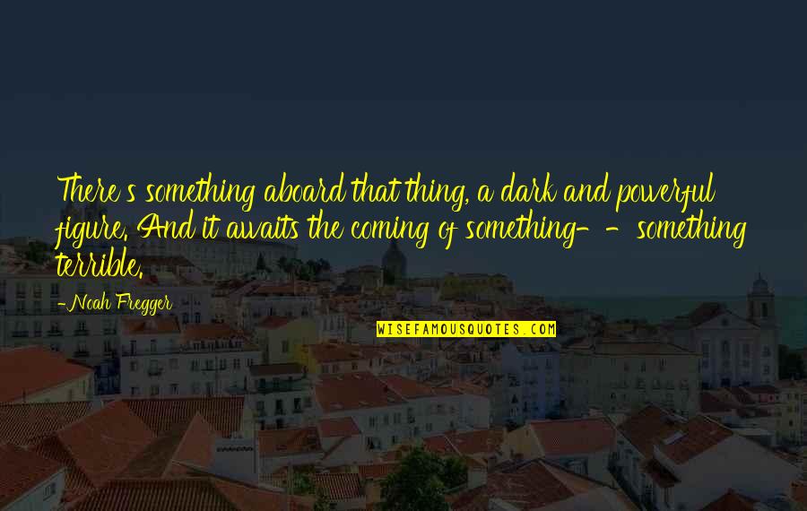 Something Coming Quotes By Noah Fregger: There's something aboard that thing, a dark and