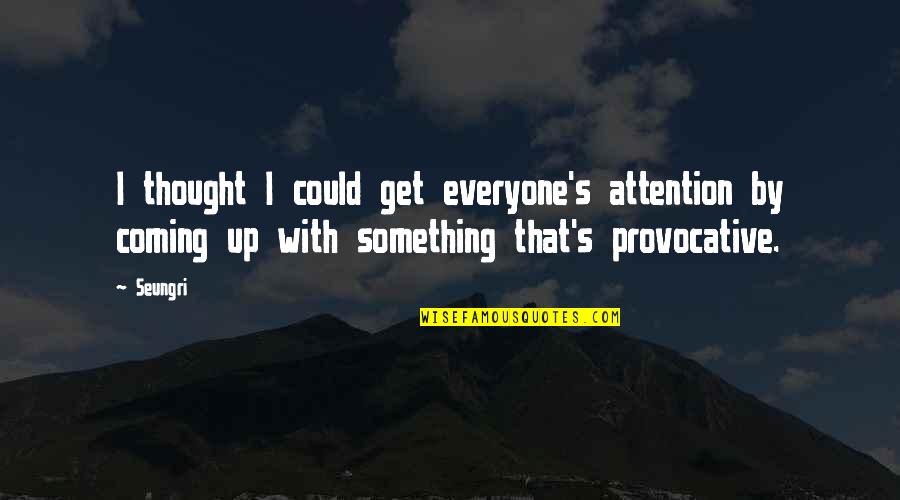Something Coming Quotes By Seungri: I thought I could get everyone's attention by