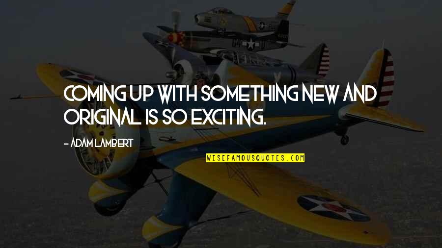 Something Coming Soon Quotes By Adam Lambert: Coming up with something new and original is Something Coming Soon Quotes By Adam Lambert: Coming up with something new and original is