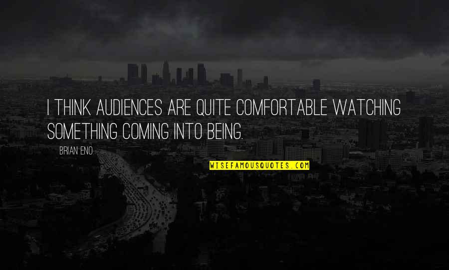 Something Coming Soon Quotes By Brian Eno: I think audiences are quite comfortable watching something