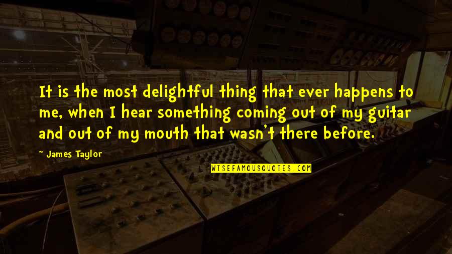 Something Coming Soon Quotes By James Taylor: It is the most delightful thing that ever Something Coming Soon Quotes By James Taylor: It is the most delightful thing that ever