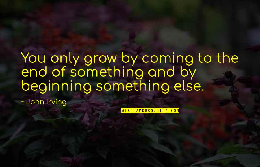 Something Coming Soon Quotes By John Irving: You only grow by coming to the end