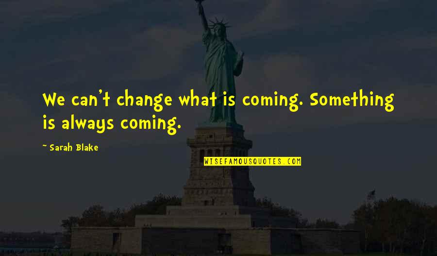 Something Coming Soon Quotes By Sarah Blake: We can't change what is coming. Something is
