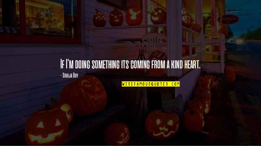 Something Coming Soon Quotes By Soulja Boy: If I'm doing something its coming from a Something Coming Soon Quotes By Soulja Boy: If I'm doing something its coming from a