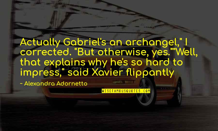 Something Deep Inside Of You Quotes By Alexandra Adornetto: Actually Gabriel's an archangel," I corrected. "But otherwise,