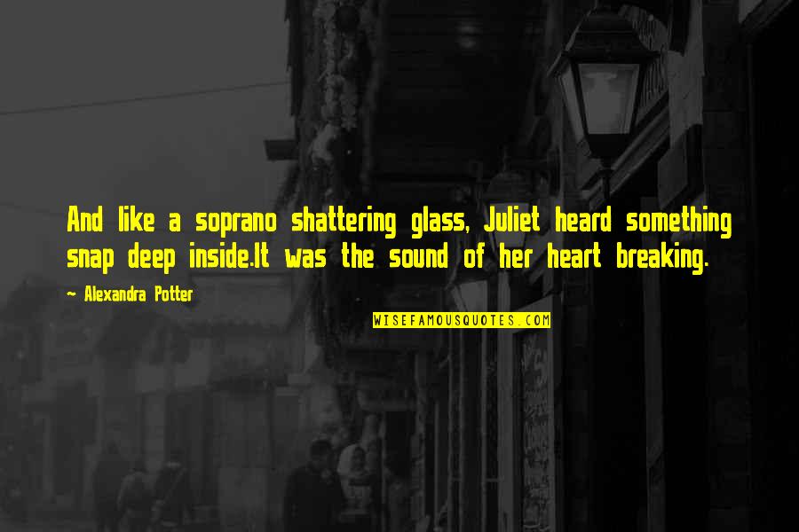 Something Deep Inside Of You Quotes By Alexandra Potter: And like a soprano shattering glass, Juliet heard